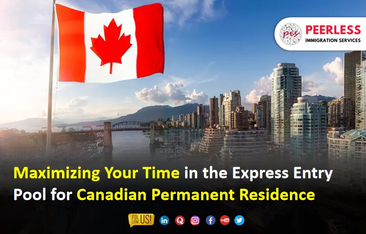 Maximizing Your Time in the Express Entry Pool for Canadian Permanent Residence